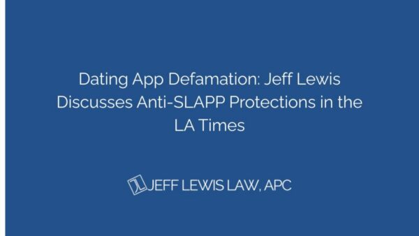 Dating App Defamation: Jeff Lewis Discusses Anti-SLAPP Protections in the LA Times