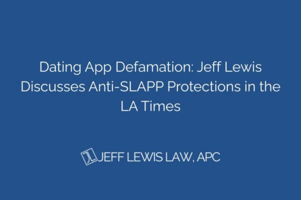 Dating App Defamation: Jeff Lewis Discusses Anti-SLAPP Protections in the LA Times