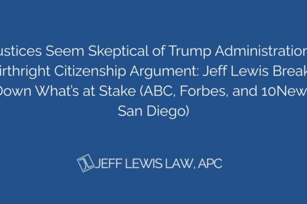 Justices Seem Skeptical of Trump Administration’s Birthright Citizenship Argument Jeff Lewis Breaks Down What’s at Stake (ABC, Forbes, and 10News San Diego)