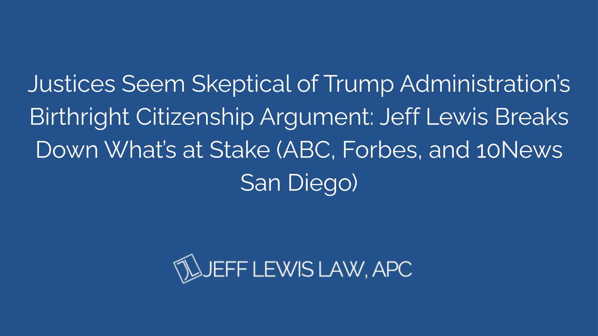Justices Seem Skeptical of Trump Administration’s Birthright Citizenship Argument Jeff Lewis Breaks Down What’s at Stake (ABC, Forbes, and 10News San Diego)